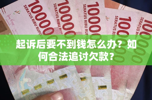 武汉起诉后要不到钱怎么办？如何合法追讨欠款？