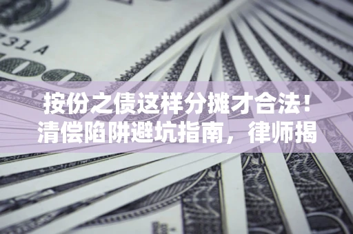 武汉按份之债这样分摊才合法！清偿陷阱避坑指南，律师揭秘关键条款