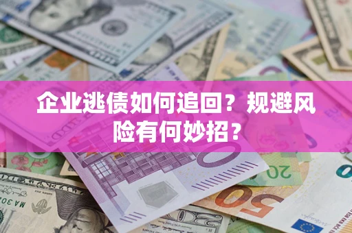 武汉企业逃债如何追回？规避风险有何妙招？