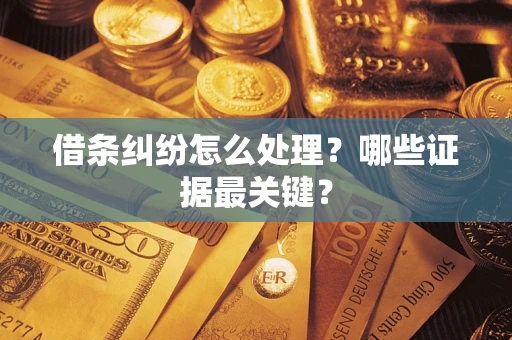 武汉借条纠纷怎么处理？哪些证据最关键？