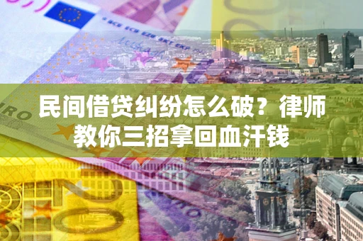 武汉民间借贷纠纷怎么破？律师教你三招拿回血汗钱