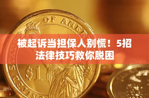武汉被起诉当担保人别慌！5招法律技巧救你脱困