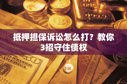 武汉抵押担保诉讼怎么打？教你3招守住债权