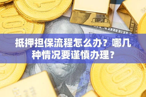武汉抵押担保流程怎么办？哪几种情况要谨慎办理？