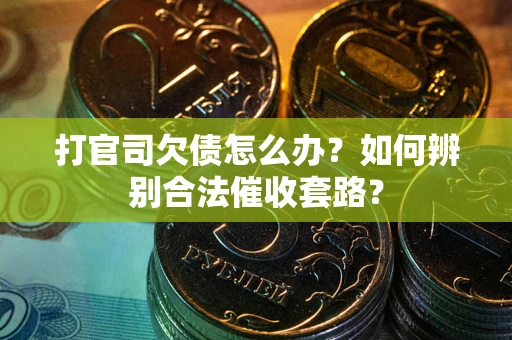 武汉打官司欠债怎么办？如何辨别合法催收套路？