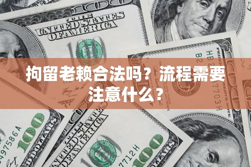 武汉拘留老赖合法吗？流程需要注意什么？