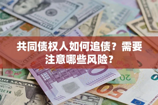 武汉共同债权人如何追债？需要注意哪些风险？