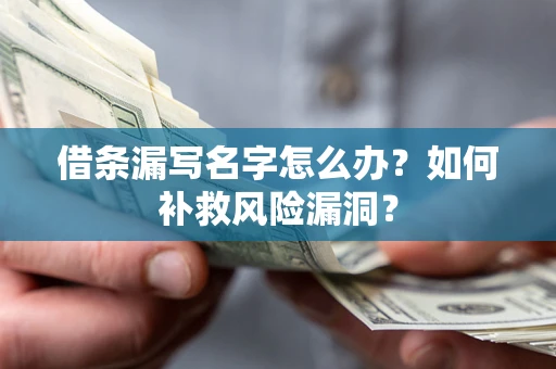 武汉借条漏写名字怎么办？如何补救风险漏洞？