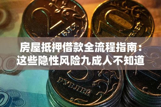 武汉房屋抵押借款全流程指南：这些隐性风险九成人不知道