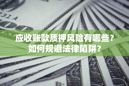 武汉应收账款质押风险有哪些？如何规避法律陷阱？