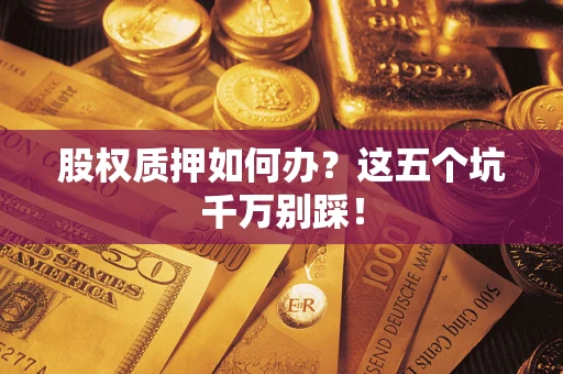 武汉股权质押如何办？这五个坑千万别踩！