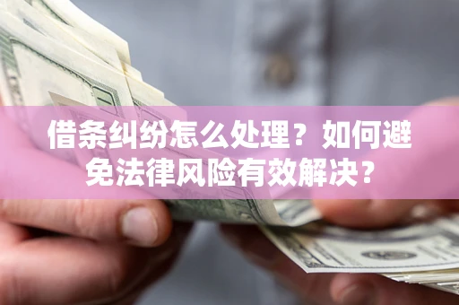 武汉借条纠纷怎么处理？如何避免法律风险有效解决？