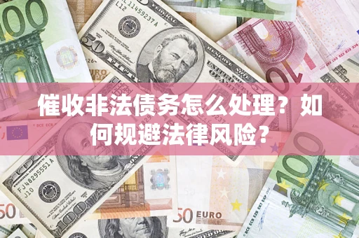 武汉催收非法债务怎么处理？如何规避法律风险？
