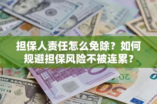 武汉担保人责任怎么免除？如何规避担保风险不被连累？