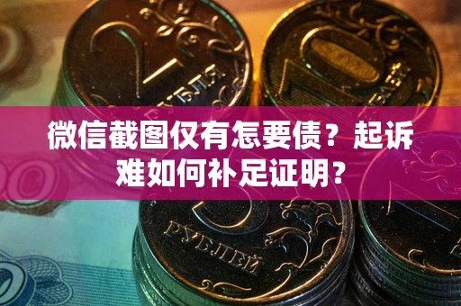 武汉微信截图仅有怎要债？起诉难如何补足证明？