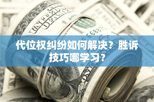 武汉代位权纠纷如何解决？胜诉技巧哪学习？