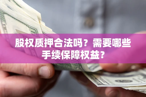 武汉股权质押合法吗？需要哪些手续保障权益？