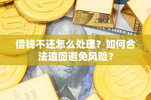 武汉借钱不还怎么处理？如何合法追回避免风险？