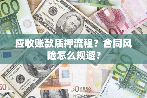 武汉应收账款质押流程？合同风险怎么规避？