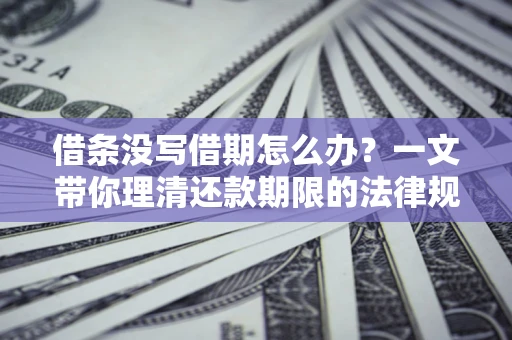 武汉借条没写借期怎么办？一文带你理清还款期限的法律规则