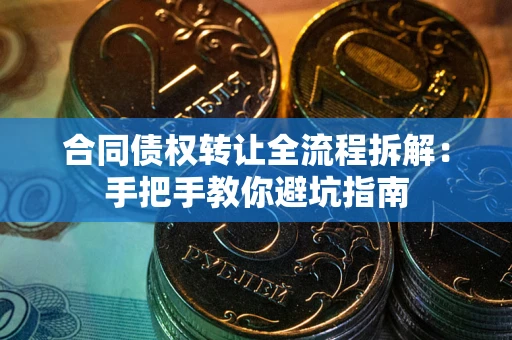 武汉合同债权转让全流程拆解：手把手教你避坑指南