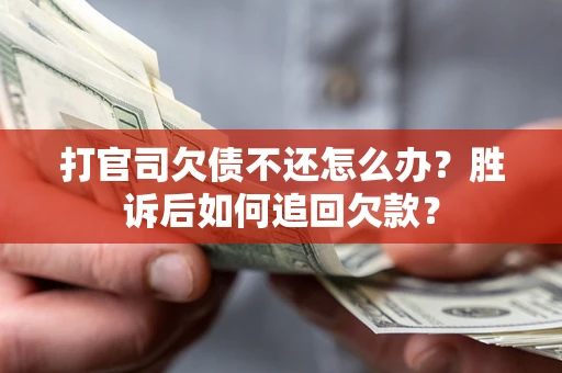 武汉打官司欠债不还怎么办？胜诉后如何追回欠款？
