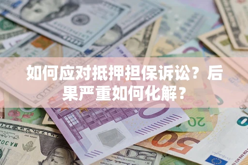 武汉如何应对抵押担保诉讼？后果严重如何化解？