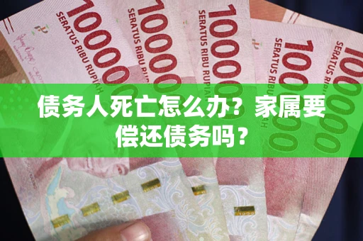武汉债务人死亡怎么办？家属要偿还债务吗？