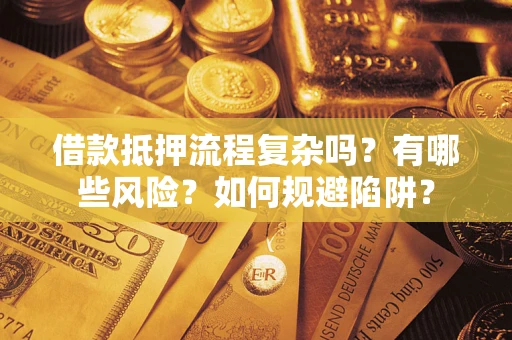 武汉借款抵押流程复杂吗？有哪些风险？如何规避陷阱？