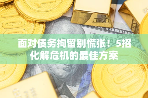 武汉面对债务拘留别慌张！5招化解危机的最佳方案