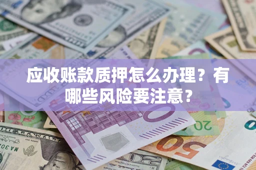 武汉应收账款质押怎么办理？有哪些风险要注意？
