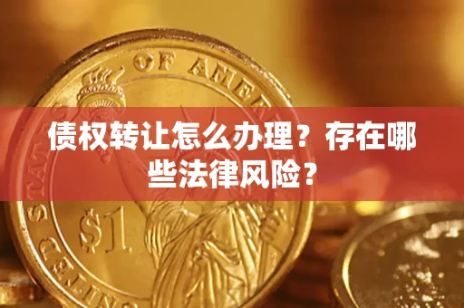 武汉债权转让怎么办理？存在哪些法律风险？