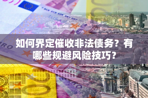 武汉如何界定催收非法债务？有哪些规避风险技巧？
