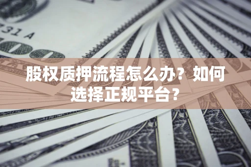 武汉股权质押流程怎么办？如何选择正规平台？