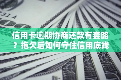 武汉信用卡逾期协商还款有套路？拖欠后如何守住信用底线？