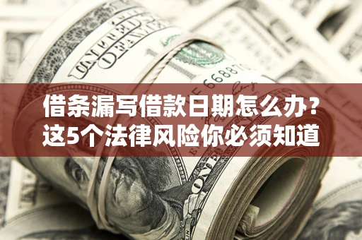 武汉借条漏写借款日期怎么办？这5个法律风险你必须知道