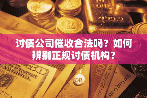 武汉讨债公司催收合法吗？如何辨别正规讨债机构？