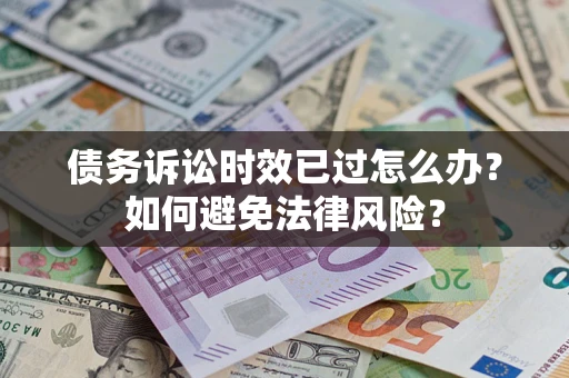武汉债务诉讼时效已过怎么办？如何避免法律风险？