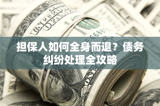 武汉担保人如何全身而退？债务纠纷处理全攻略