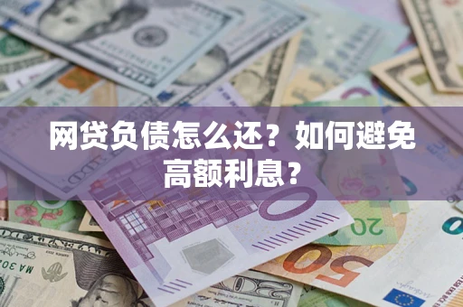 武汉网贷负债怎么还？如何避免高额利息？