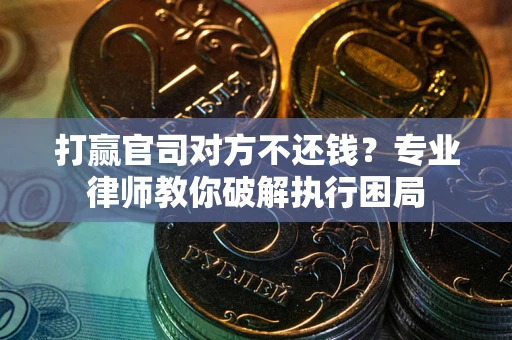 武汉打赢官司对方不还钱？专业律师教你破解执行困局