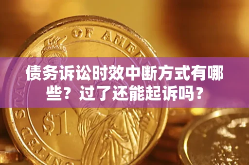武汉债务诉讼时效中断方式有哪些？过了还能起诉吗？