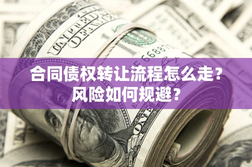 武汉合同债权转让流程怎么走？风险如何规避？