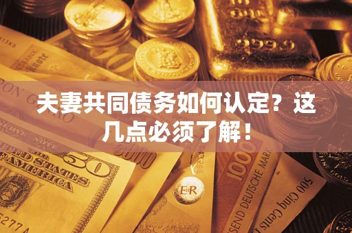 武汉夫妻共同债务如何认定？这几点必须了解！