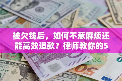 武汉被欠钱后，如何不惹麻烦还能高效追款？律师教你的5步合法讨债法
