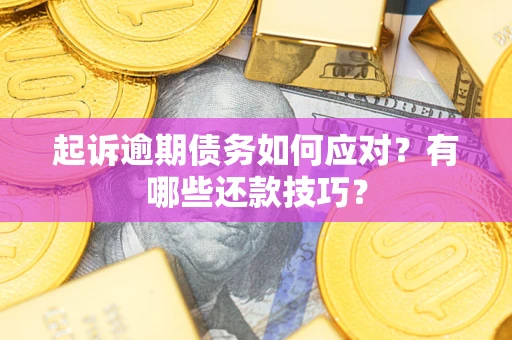 武汉起诉逾期债务如何应对？有哪些还款技巧？