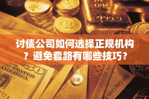 武汉讨债公司如何选择正规机构？避免套路有哪些技巧？