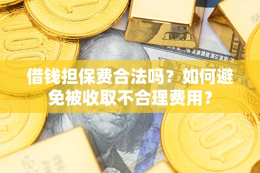 武汉借钱担保费合法吗？如何避免被收取不合理费用？
