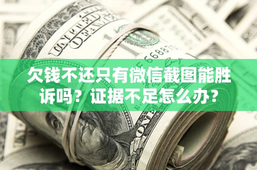 武汉欠钱不还只有微信截图能胜诉吗？证据不足怎么办？