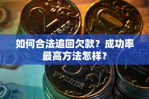 武汉如何合法追回欠款？成功率最高方法怎样？